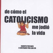 DE CÓMO EL CATOLICISMO ME JODIÓ LA VIDA Imagen de cubierta: DE CÓMO EL CATOLICISMO ME JODIÓ LA VIDA