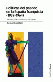 POLÍTICAS DEL PASADO EN LA ESPAÑA FRANQUISTA (1939-1964) Imagen de cubierta: POLÍTICAS DEL PASADO EN LA ESPAÑA FRANQUISTA (1939-1964)