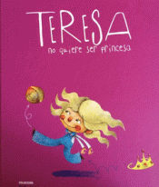 TERESA NO QUIERE SER PRINCESA Imagen de cubierta: TERESA NO QUIERE SER PRINCESA