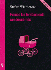 FUIMOS TAN TERRIBLEMENTE CONSECUENTES Imagen de cubierta: FUIMOS TAN TERRIBLEMENTE CONSECUENTES